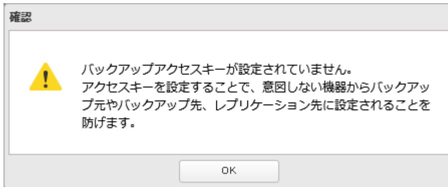 A confirmation dialog box titled '確認' (Confirm). It contains a yellow warning triangle icon and the text: 'バックアップアクセスキーが設定されていません。アクセスキーを設定することで、意図しない機器からバックアップ元やバックアップ先、レプリケーション先に設定されることを防げます。' (The backup access key is not set. Setting the access key prevents unauthorized devices from being set on the backup source, backup destination, or replication destination. Click OK to continue.)